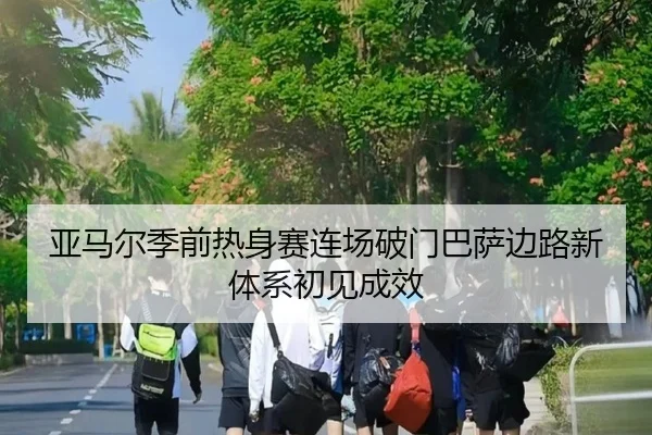 亚马尔季前热身赛连场破门巴萨边路新体系初见成效
