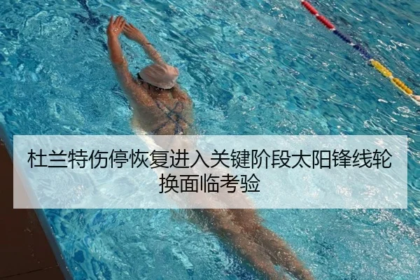 杜兰特伤停恢复进入关键阶段太阳锋线轮换面临考验